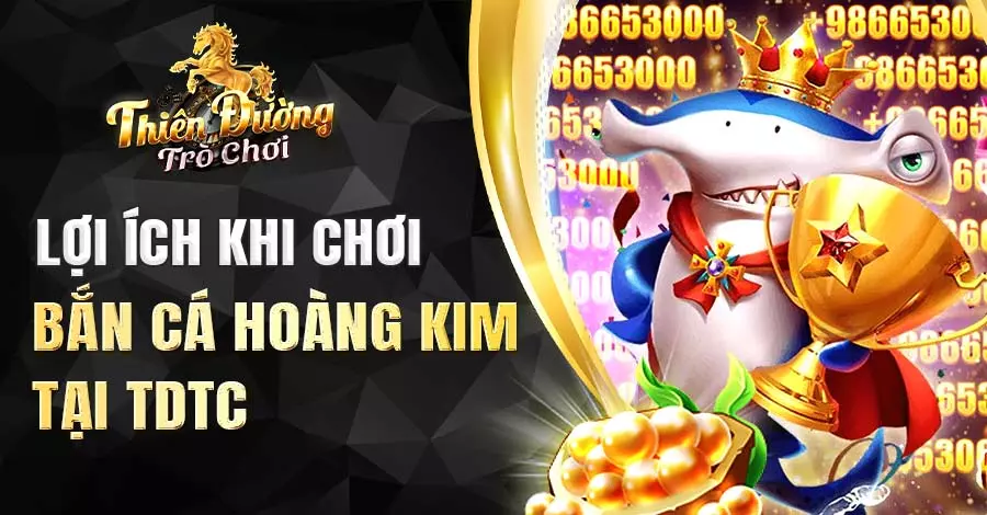 Lợi ích khi chơi bắn cá Hoàng Kim tại TDTC